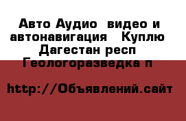 Авто Аудио, видео и автонавигация - Куплю. Дагестан респ.,Геологоразведка п.